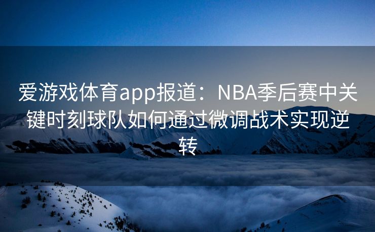 爱游戏体育app报道：NBA季后赛中关键时刻球队如何通过微调战术实现逆转