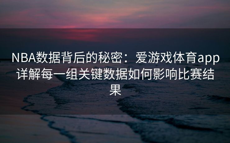 NBA数据背后的秘密：爱游戏体育app详解每一组关键数据如何影响比赛结果