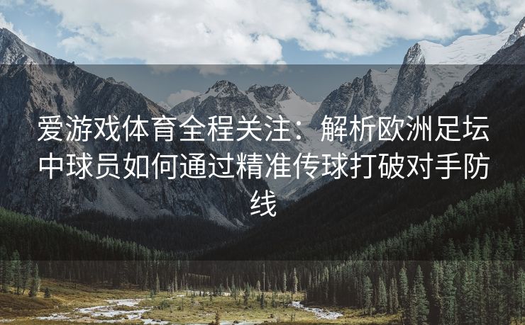 爱游戏体育全程关注：解析欧洲足坛中球员如何通过精准传球打破对手防线