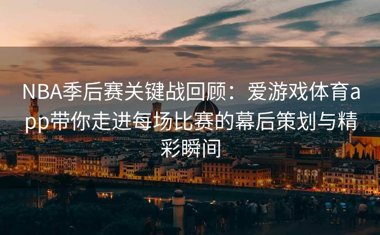NBA季后赛关键战回顾：爱游戏体育app带你走进每场比赛的幕后策划与精彩瞬间