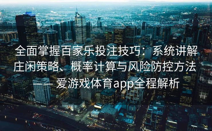 全面掌握百家乐投注技巧：系统讲解庄闲策略、概率计算与风险防控方法 —— 爱游戏体育app全程解析