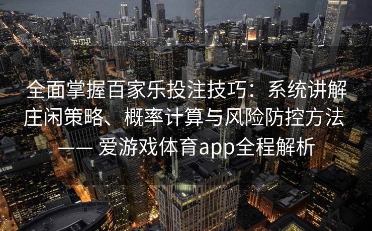 全面掌握百家乐投注技巧：系统讲解庄闲策略、概率计算与风险防控方法 —— 爱游戏体育app全程解析