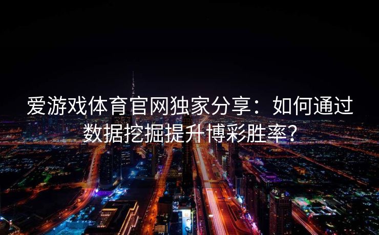 爱游戏体育官网独家分享：如何通过数据挖掘提升博彩胜率？