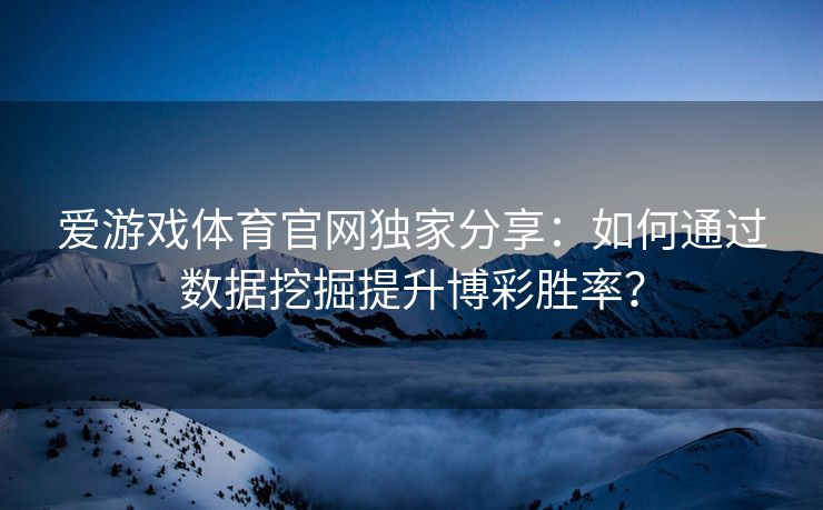 爱游戏体育官网独家分享：如何通过数据挖掘提升博彩胜率？