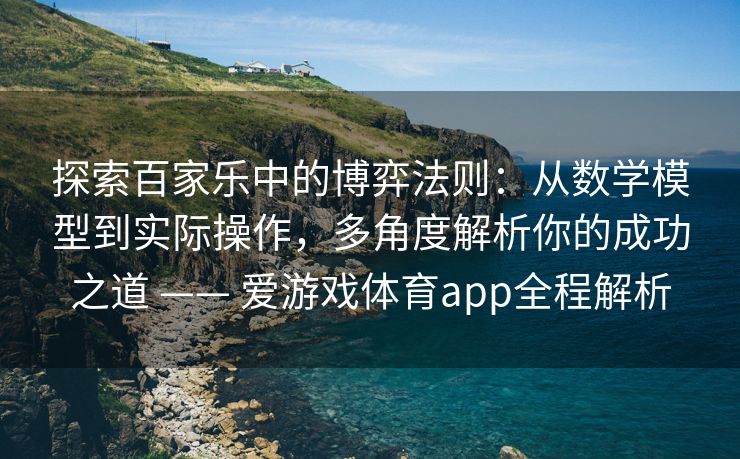 探索百家乐中的博弈法则：从数学模型到实际操作，多角度解析你的成功之道 —— 爱游戏体育app全程解析