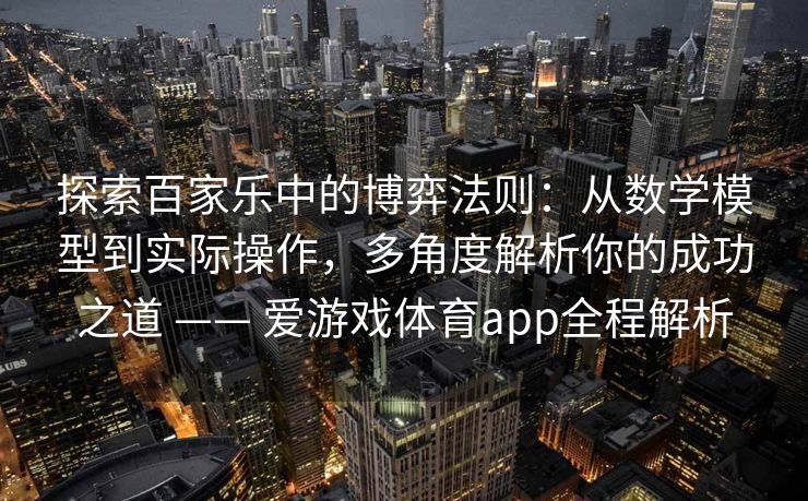 探索百家乐中的博弈法则：从数学模型到实际操作，多角度解析你的成功之道 —— 爱游戏体育app全程解析