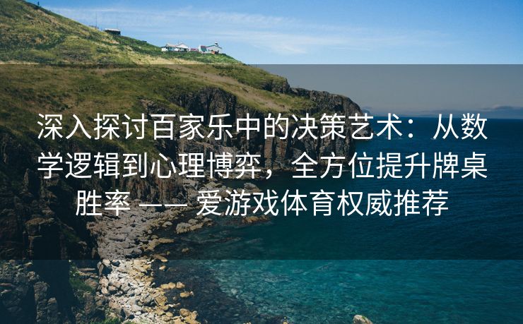 深入探讨百家乐中的决策艺术：从数学逻辑到心理博弈，全方位提升牌桌胜率 —— 爱游戏体育权威推荐