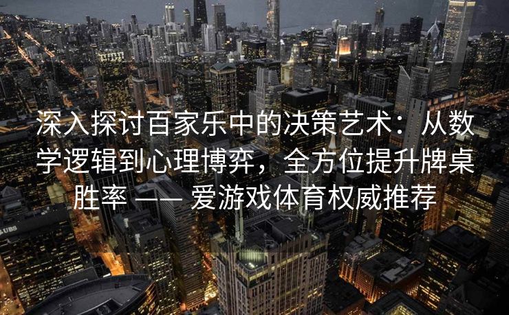 深入探讨百家乐中的决策艺术：从数学逻辑到心理博弈，全方位提升牌桌胜率 —— 爱游戏体育权威推荐