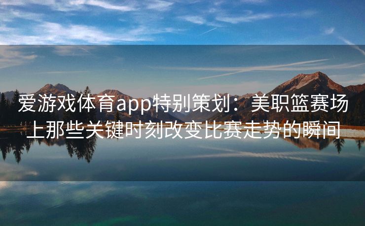 爱游戏体育app特别策划：美职篮赛场上那些关键时刻改变比赛走势的瞬间