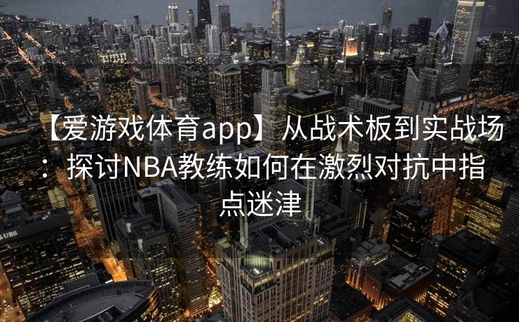 【爱游戏体育app】从战术板到实战场：探讨NBA教练如何在激烈对抗中指点迷津