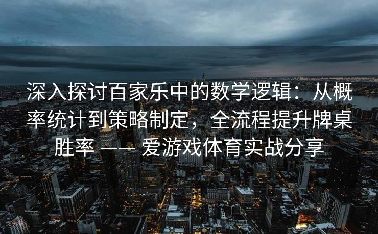 深入探讨百家乐中的数学逻辑:从概率统计到策略制定,全流程提升牌桌胜率 —— 爱游戏体育实战分享 深入探讨百家乐中的数学逻辑:从概率统计到策略制定,全流程提升牌桌胜率 —— 爱游戏体育实战分享