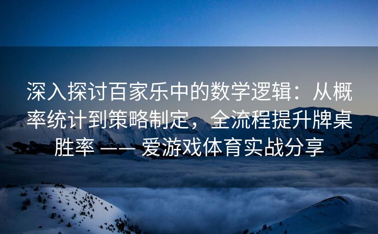 深入探讨百家乐中的数学逻辑:从概率统计到策略制定,全流程提升牌桌胜率 —— 爱游戏体育实战分享 深入探讨百家乐中的数学逻辑:从概率统计到策略制定,全流程提升牌桌胜率 —— 爱游戏体育实战分享