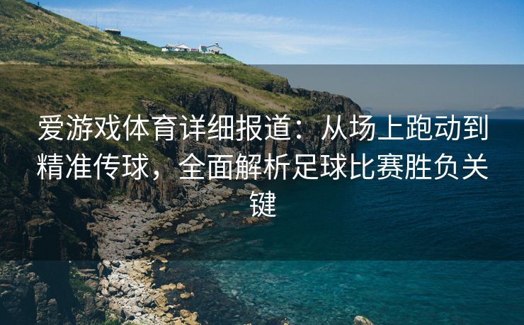 爱游戏体育详细报道：从场上跑动到精准传球，全面解析足球比赛胜负关键