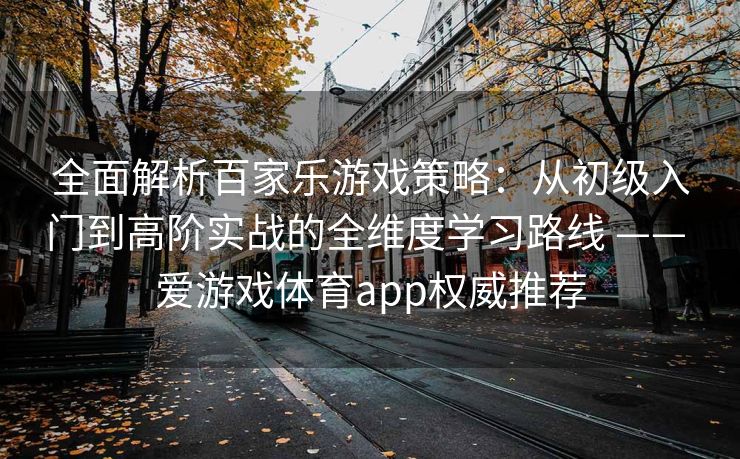 全面解析百家乐游戏策略：从初级入门到高阶实战的全维度学习路线 —— 爱游戏体育app权威推荐