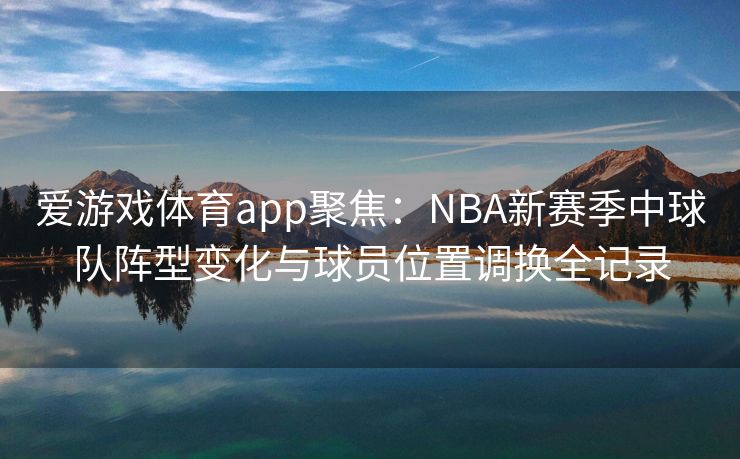 爱游戏体育app聚焦：NBA新赛季中球队阵型变化与球员位置调换全记录