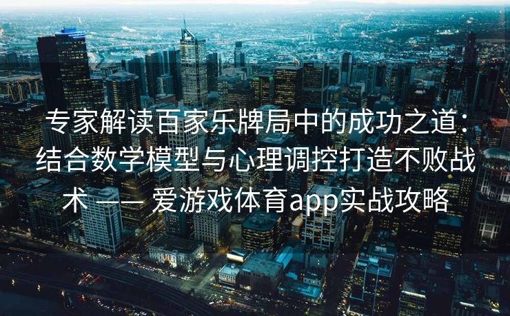 专家解读百家乐牌局中的成功之道:结合数学模型与心理调控打造不败战术 —— 爱游戏体育app实战攻略 专家解读百家乐牌局中的成功之道:结合数学模型与心理调控打造不败战术 —— 爱游戏体育app实战攻略