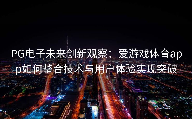 PG电子未来创新观察：爱游戏体育app如何整合技术与用户体验实现突破