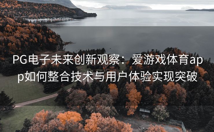 PG电子未来创新观察：爱游戏体育app如何整合技术与用户体验实现突破
