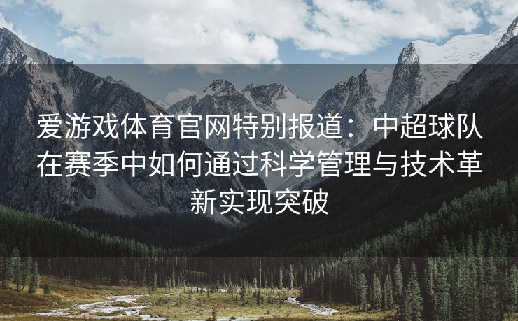 爱游戏体育官网特别报道：中超球队在赛季中如何通过科学管理与技术革新实现突破