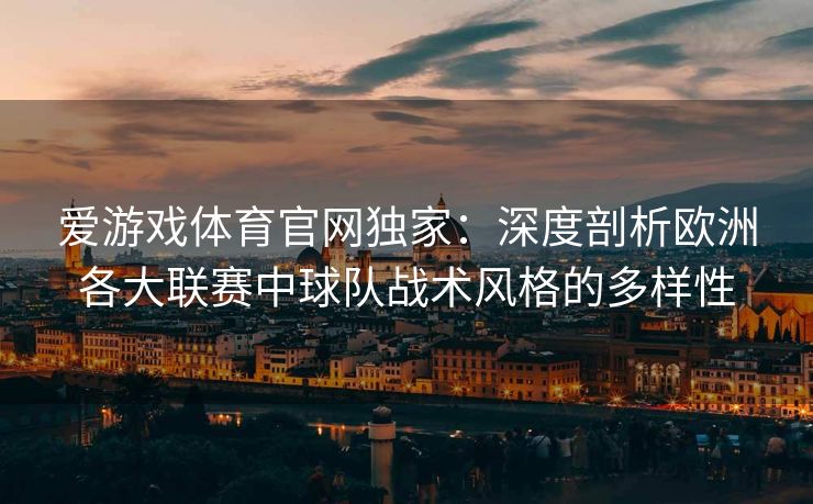 爱游戏体育官网独家：深度剖析欧洲各大联赛中球队战术风格的多样性