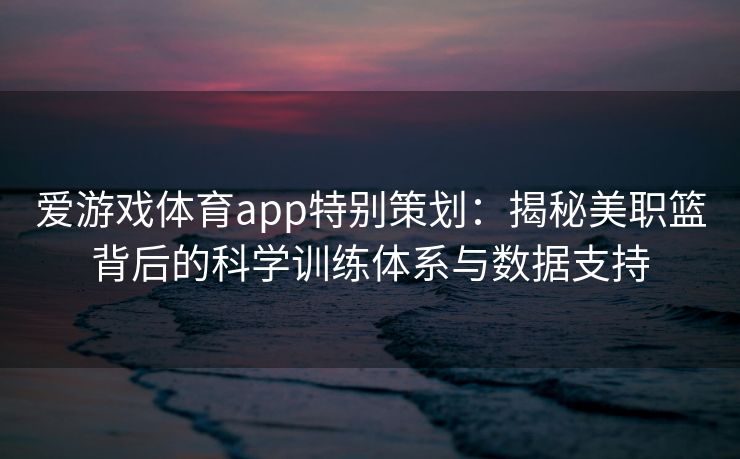 爱游戏体育app特别策划：揭秘美职篮背后的科学训练体系与数据支持