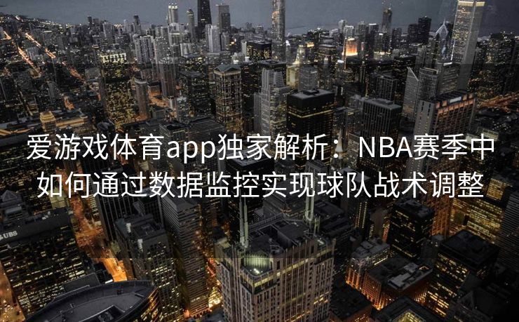 爱游戏体育app独家解析：NBA赛季中如何通过数据监控实现球队战术调整