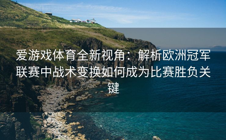 爱游戏体育全新视角：解析欧洲冠军联赛中战术变换如何成为比赛胜负关键