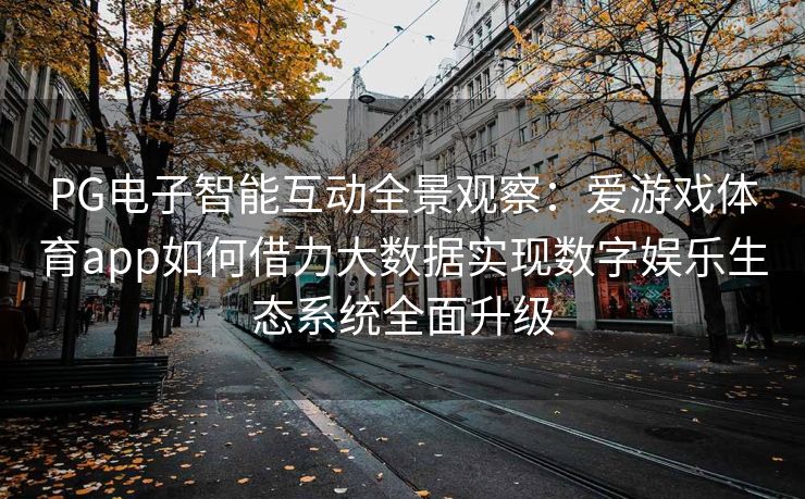 PG电子智能互动全景观察：爱游戏体育app如何借力大数据实现数字娱乐生态系统全面升级