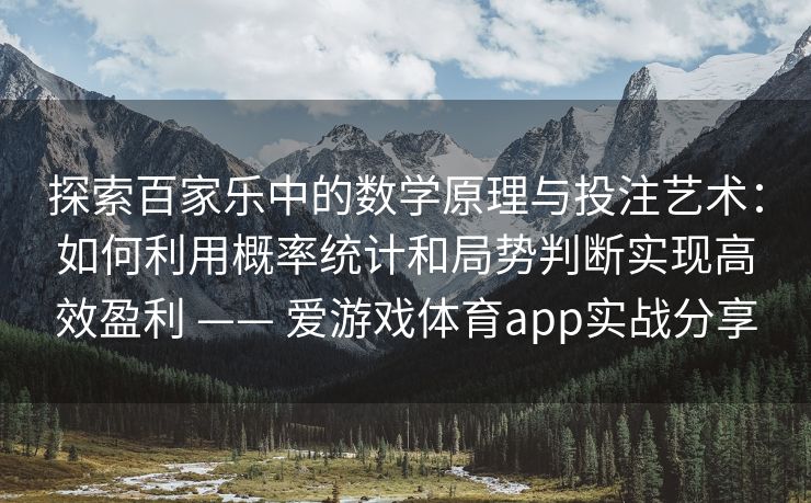 探索百家乐中的数学原理与投注艺术：如何利用概率统计和局势判断实现高效盈利 —— 爱游戏体育app实战分享