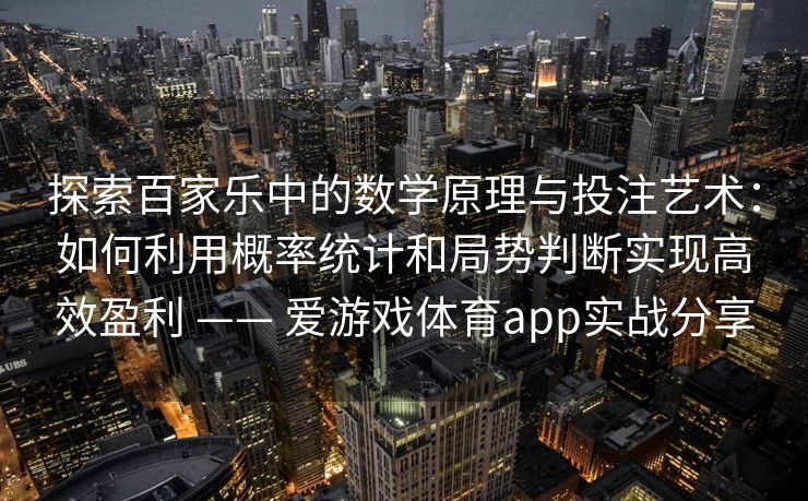 探索百家乐中的数学原理与投注艺术：如何利用概率统计和局势判断实现高效盈利 —— 爱游戏体育app实战分享