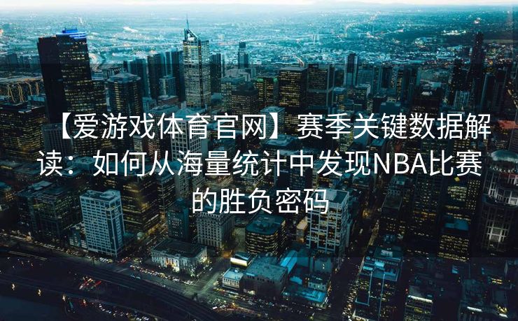 【爱游戏体育官网】赛季关键数据解读：如何从海量统计中发现NBA比赛的胜负密码