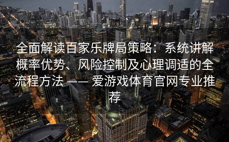 全面解读百家乐牌局策略：系统讲解概率优势、风险控制及心理调适的全流程方法 —— 爱游戏体育官网专业推荐