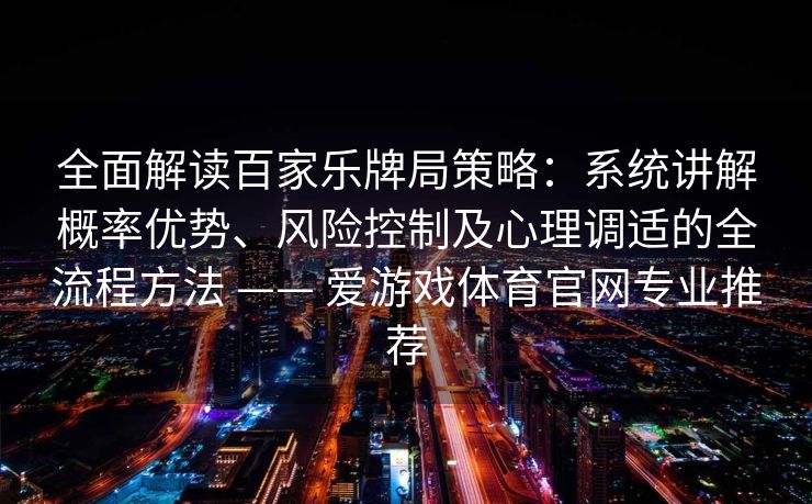 全面解读百家乐牌局策略：系统讲解概率优势、风险控制及心理调适的全流程方法 —— 爱游戏体育官网专业推荐