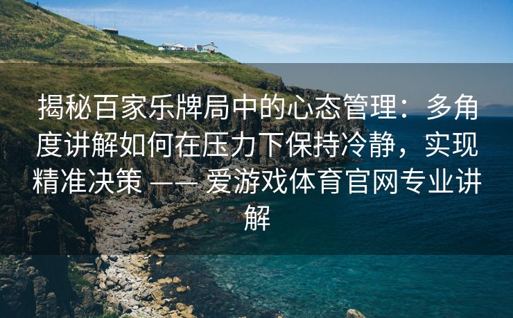 揭秘百家乐牌局中的心态管理:多角度讲解如何在压力下保持冷静,实现精准决策 —— 爱游戏体育官网专业讲解 揭秘百家乐牌局中的心态管理:多角度讲解如何在压力下保持冷静,实现精准决策 —— 爱游戏体育官网专业讲解