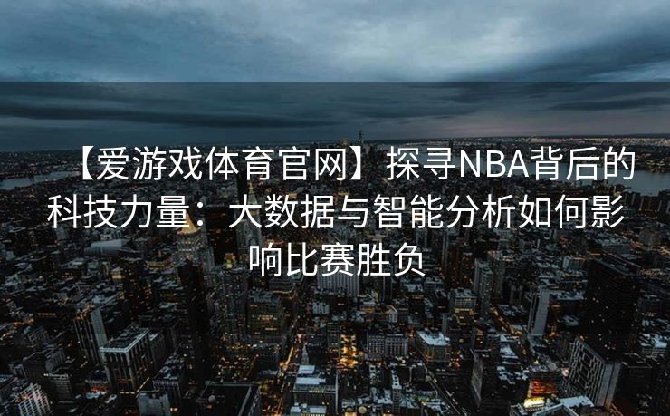 【爱游戏体育官网】探寻NBA背后的科技力量：大数据与智能分析如何影响比赛胜负