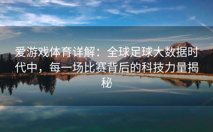 爱游戏体育详解：全球足球大数据时代中，每一场比赛背后的科技力量揭秘