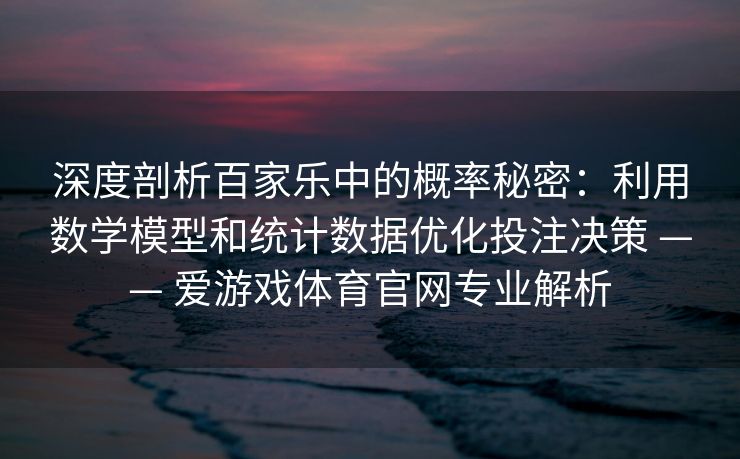 深度剖析百家乐中的概率秘密：利用数学模型和统计数据优化投注决策 —— 爱游戏体育官网专业解析