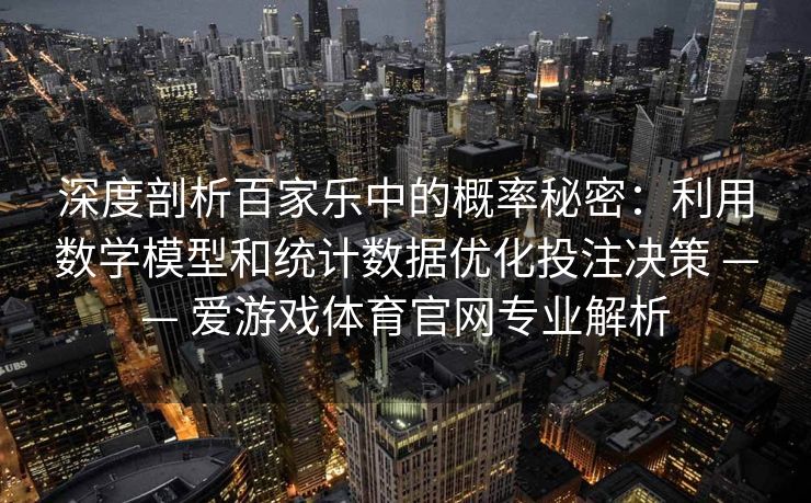 深度剖析百家乐中的概率秘密：利用数学模型和统计数据优化投注决策 —— 爱游戏体育官网专业解析