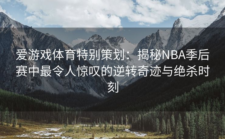爱游戏体育特别策划：揭秘NBA季后赛中最令人惊叹的逆转奇迹与绝杀时刻