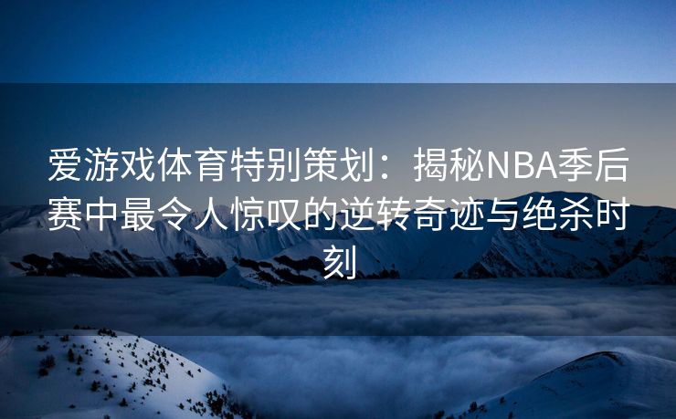 爱游戏体育特别策划：揭秘NBA季后赛中最令人惊叹的逆转奇迹与绝杀时刻
