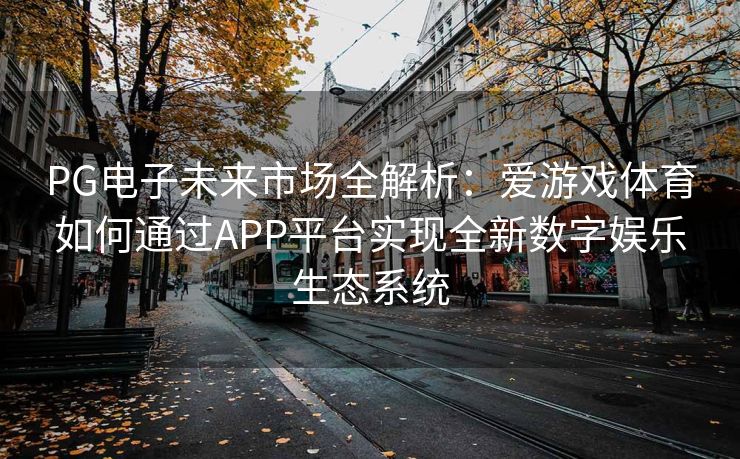 PG电子未来市场全解析：爱游戏体育如何通过APP平台实现全新数字娱乐生态系统