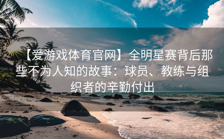 【爱游戏体育官网】全明星赛背后那些不为人知的故事：球员、教练与组织者的辛勤付出
