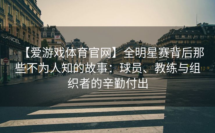 【爱游戏体育官网】全明星赛背后那些不为人知的故事：球员、教练与组织者的辛勤付出