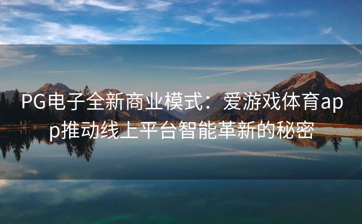 PG电子全新商业模式：爱游戏体育app推动线上平台智能革新的秘密