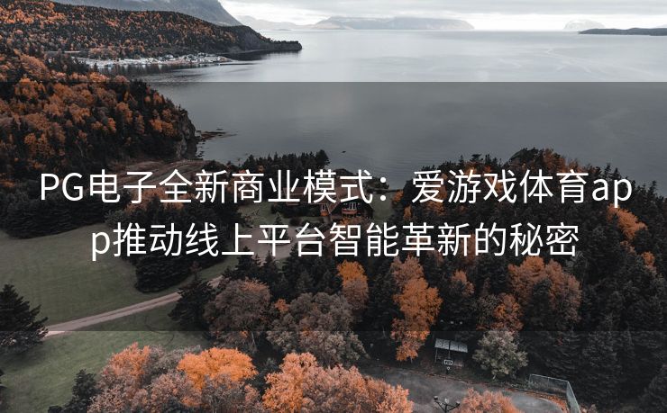 PG电子全新商业模式：爱游戏体育app推动线上平台智能革新的秘密