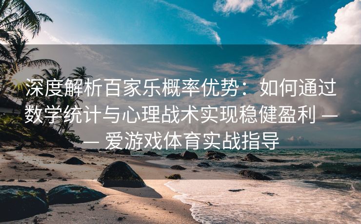 深度解析百家乐概率优势：如何通过数学统计与心理战术实现稳健盈利 —— 爱游戏体育实战指导