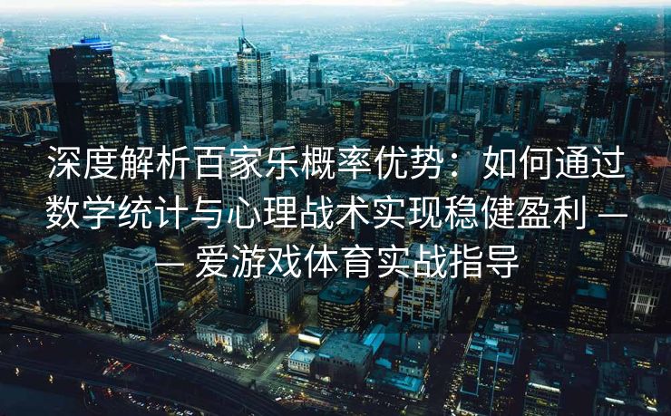 深度解析百家乐概率优势：如何通过数学统计与心理战术实现稳健盈利 —— 爱游戏体育实战指导