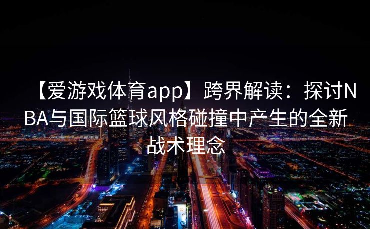 【爱游戏体育app】跨界解读：探讨NBA与国际篮球风格碰撞中产生的全新战术理念