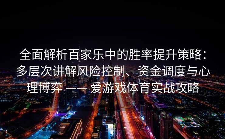 全面解析百家乐中的胜率提升策略：多层次讲解风险控制、资金调度与心理博弈 —— 爱游戏体育实战攻略