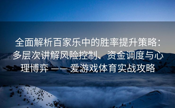 全面解析百家乐中的胜率提升策略：多层次讲解风险控制、资金调度与心理博弈 —— 爱游戏体育实战攻略